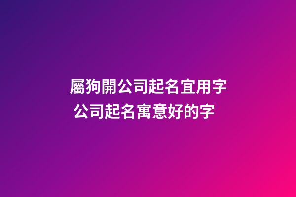 屬狗開公司起名宜用字 公司起名寓意好的字-第1張-公司起名-玄機(jī)派